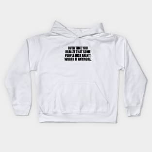 Over time you realize that some people just aren't worth it anymore. Kids Hoodie